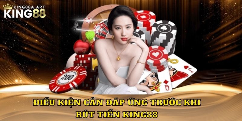 Điều kiện cần đáp ứng trước khi rút tiền King88