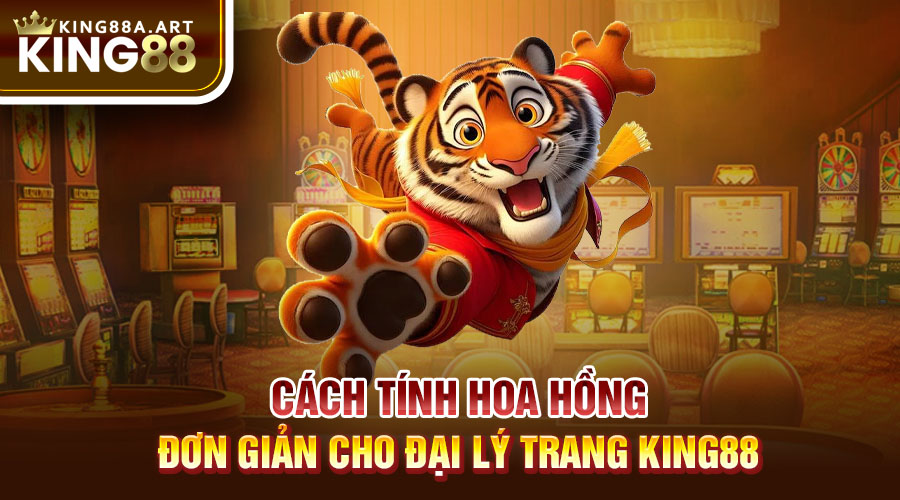 Cách tính hoa hồng đơn giản cho đại lý trang King88