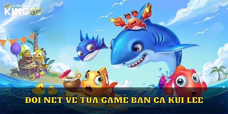 Đôi nét về tựa game bắn cá Kui Lee