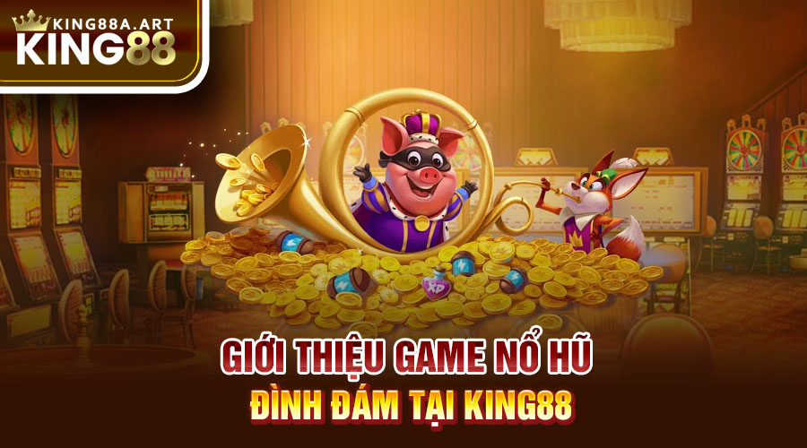 Giới thiệu game Nổ hũ đình đám tại King88