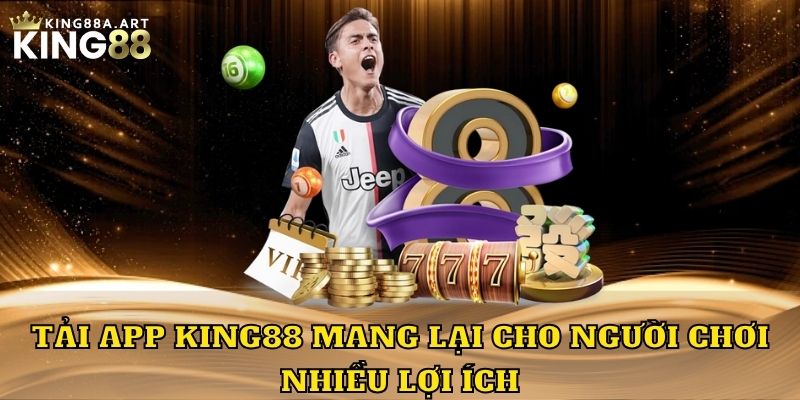 Tải app King88 mang lại cho người chơi nhiều lợi ích