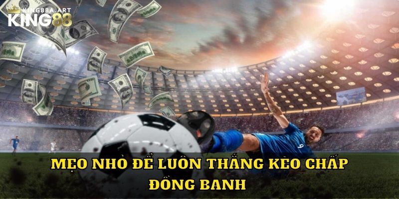 Mẹo nhỏ để luôn thắng kèo chấp đồng banh 