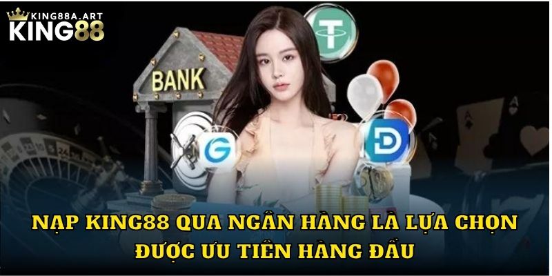 Nạp tiền King88 qua ngân hàng là lựa chọn được ưu tiên hàng đầu