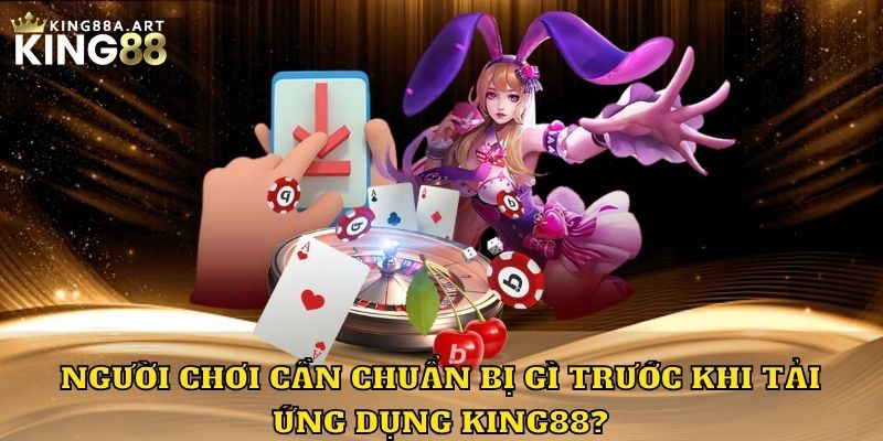 Người chơi cần chuẩn bị gì trước khi tải ứng dụng King88?