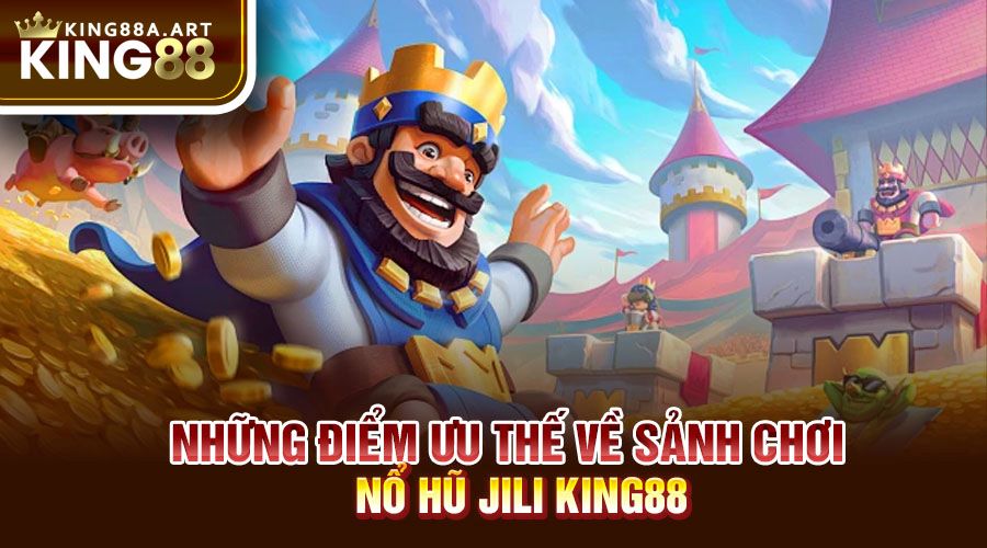 Những điểm ưu thế về sảnh chơi nổ hũ Jili King88